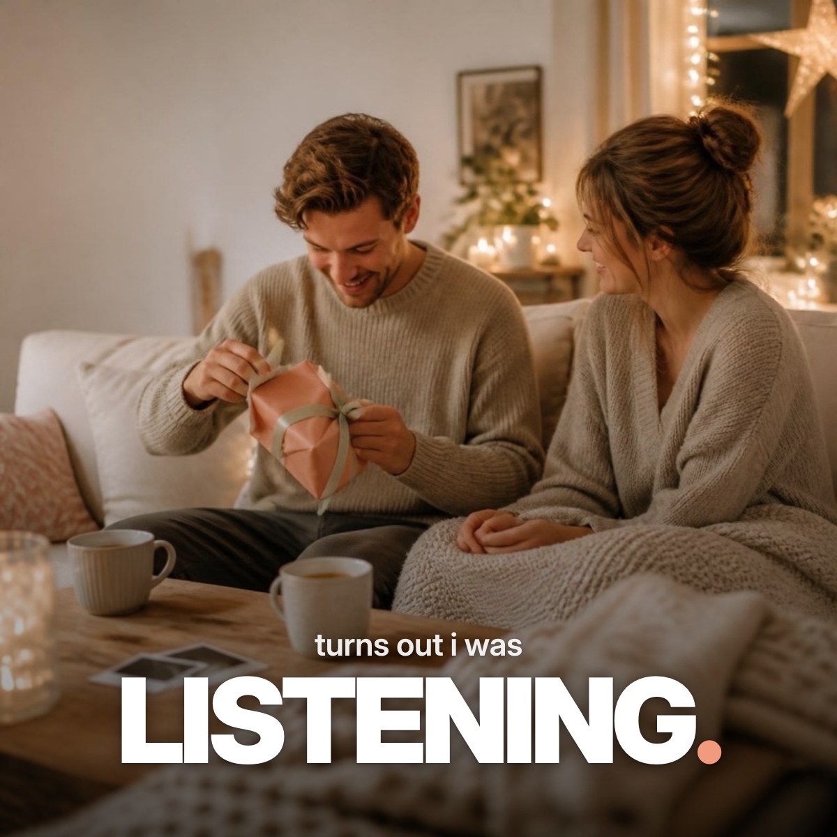 Schriftzug ‚turns out i was LISTENING.‘ über einem Foto eines jungen Paares auf einem Sofa im Lichterkettenschein, bei dem der Mann überrascht ein kleines Geschenk in korallfarbenem Papier auspackt.